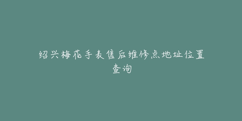 绍兴梅花手表售后维修点地址位置查询