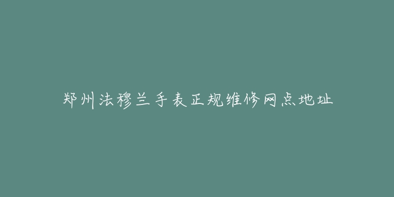 郑州法穆兰手表正规维修网点地址