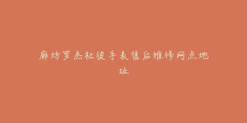 廊坊罗杰杜彼手表售后维修网点地址-名表号 廊坊罗杰杜彼手表售后维修网点地址