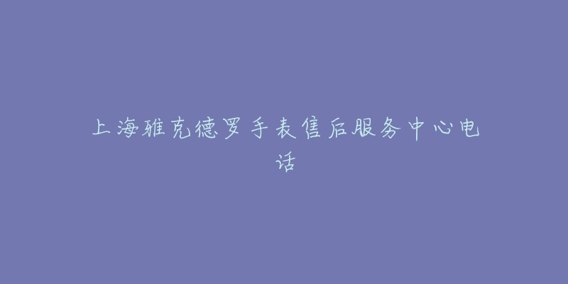 上海雅克德罗手表售后服务中心电话-名表号 上海雅克德罗手表售后服务中心电话