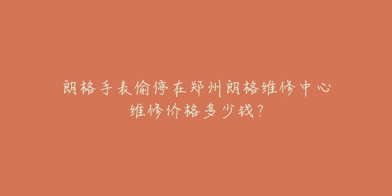 朗格手表偷停在郑州朗格维修中心维修价格多少钱?-名表号 朗格手表偷停在郑州朗格维修中心维修价格多少钱?
