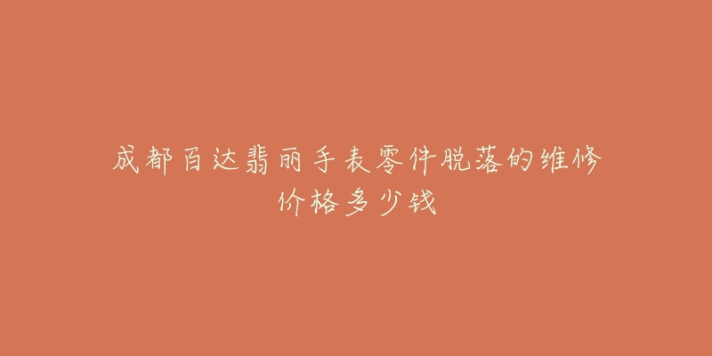 成都百达翡丽手表零件脱落的维修价格多少钱-名表号 成都百达翡丽手表零件脱落的维修价格多少钱