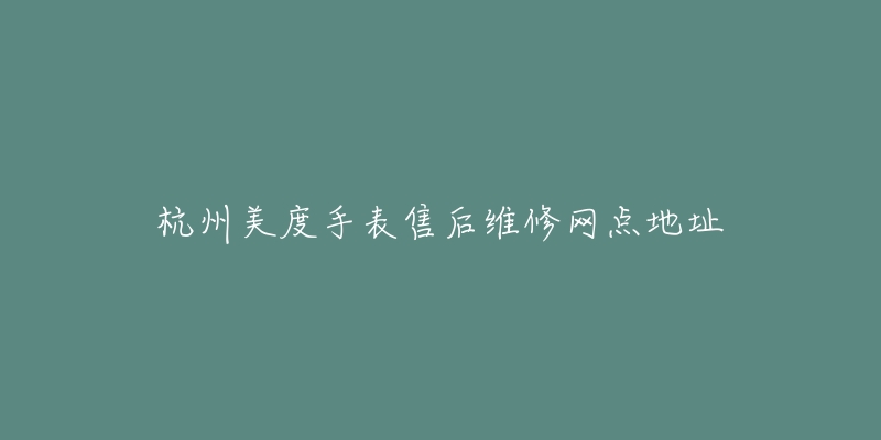 杭州美度手表售后维修网点地址-名表号 杭州美度手表售后维修网点地址
