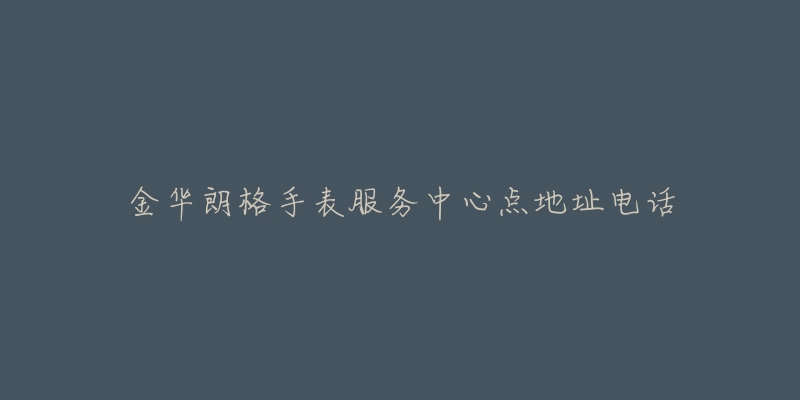 金华朗格手表服务中心点地址电话
