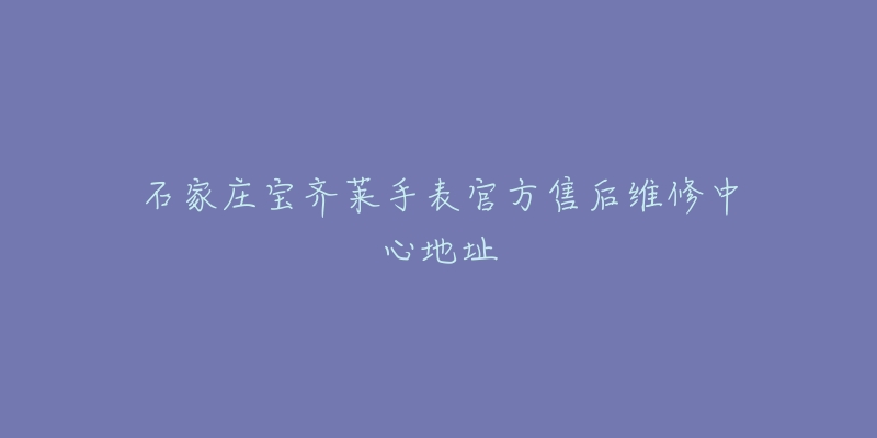 石家庄宝齐莱手表官方售后维修中心地址-名表号 石家庄宝齐莱手表官方售后维修中心地址