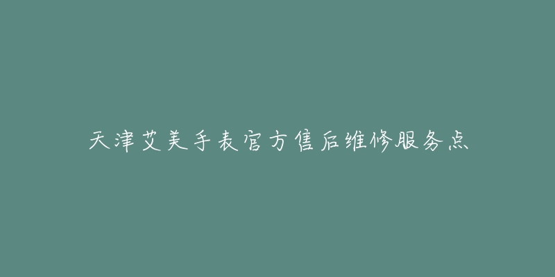 天津艾美手表官方售后维修服务点-名表号 天津艾美手表官方售后维修服务点