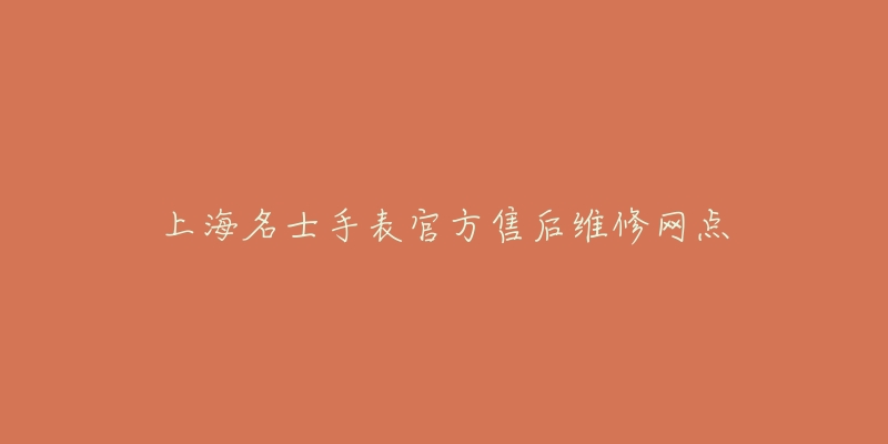 上海名士手表官方售后维修网点-名表号 上海名士手表官方售后维修网点