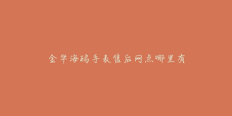 金华海鸥手表售后网点哪里有-名表号 金华海鸥手表售后网点哪里有