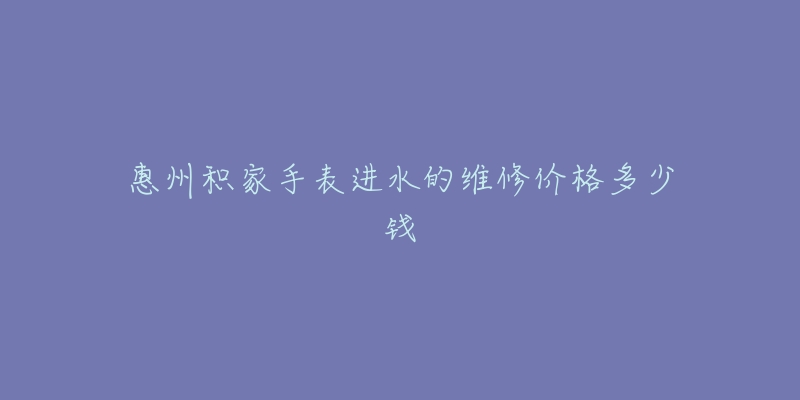 惠州积家手表进水的维修价格多少钱-名表号 惠州积家手表进水的维修价格多少钱