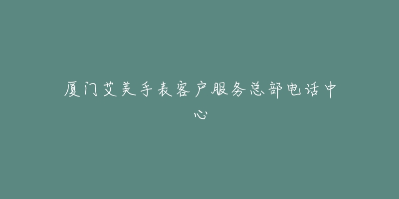 厦门艾美手表客户服务总部电话中心-名表号 厦门艾美手表客户服务总部电话中心