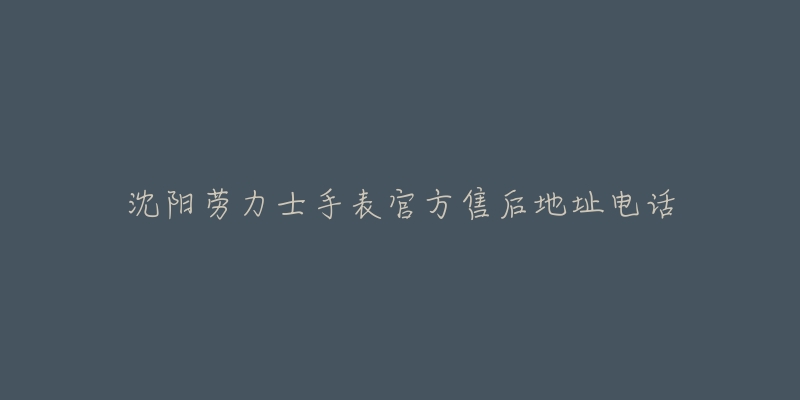 沈阳劳力士手表官方售后地址电话-名表号 沈阳劳力士手表官方售后地址电话
