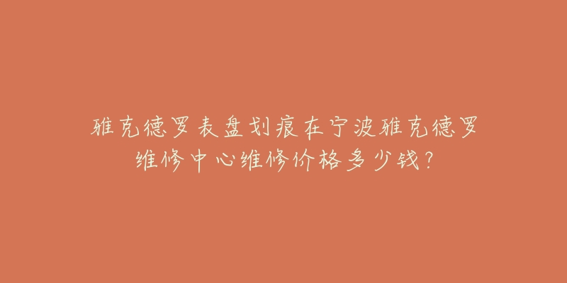 雅克德罗表盘划痕在宁波雅克德罗维修中心维修价格多少钱?-名表号 雅克德罗表盘划痕在宁波雅克德罗维修中心维修价格多少钱?