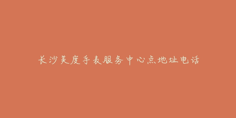 长沙美度手表服务中心点地址电话