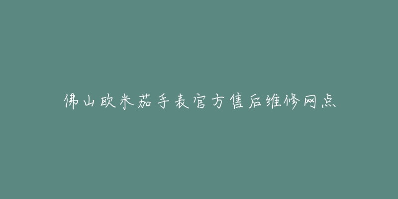 佛山欧米茄手表官方售后维修网点