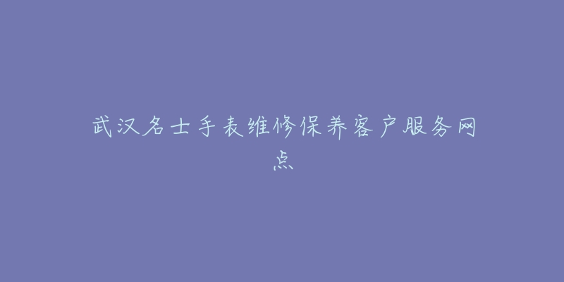 武汉名士手表维修保养客户服务网点