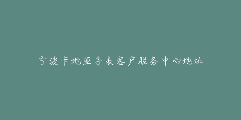 宁波卡地亚手表客户服务中心地址-名表号 宁波卡地亚手表客户服务中心地址