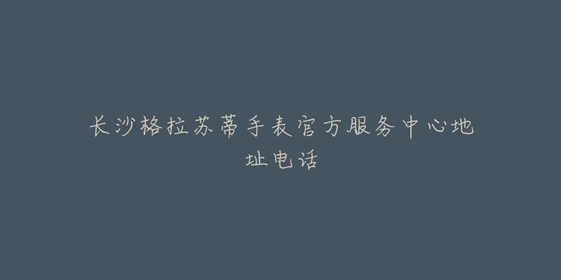 长沙格拉苏蒂手表官方服务中心地址电话-名表号 长沙格拉苏蒂手表官方服务中心地址电话
