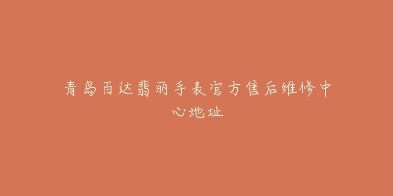 青岛百达翡丽手表官方售后维修中心地址-名表号 青岛百达翡丽手表官方售后维修中心地址