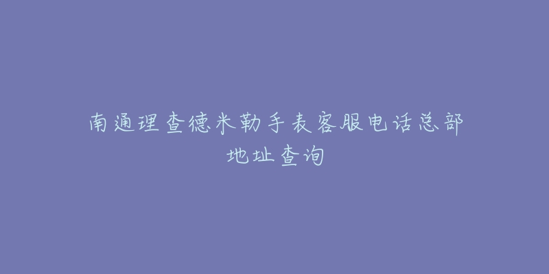 南通理查德米勒手表客服电话总部地址查询-名表号 南通理查德米勒手表客服电话总部地址查询