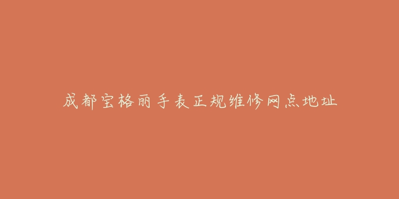 成都宝格丽手表正规维修网点地址-名表号 成都宝格丽手表正规维修网点地址