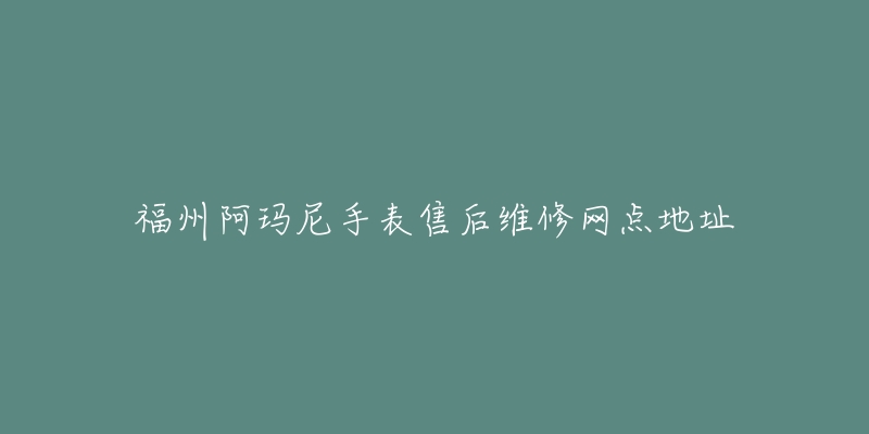 福州阿玛尼手表售后维修网点地址-名表号 福州阿玛尼手表售后维修网点地址