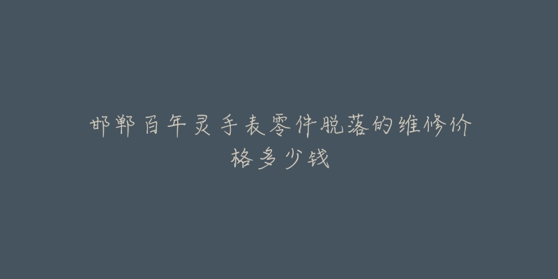 邯郸百年灵手表零件脱落的维修价格多少钱-名表号 邯郸百年灵手表零件脱落的维修价格多少钱