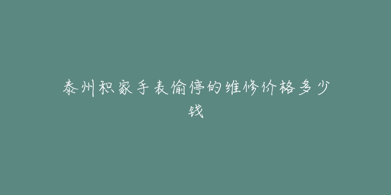 泰州积家手表偷停的维修价格多少钱-名表号 泰州积家手表偷停的维修价格多少钱