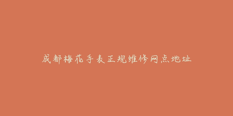 成都梅花手表正规维修网点地址-名表号 成都梅花手表正规维修网点地址