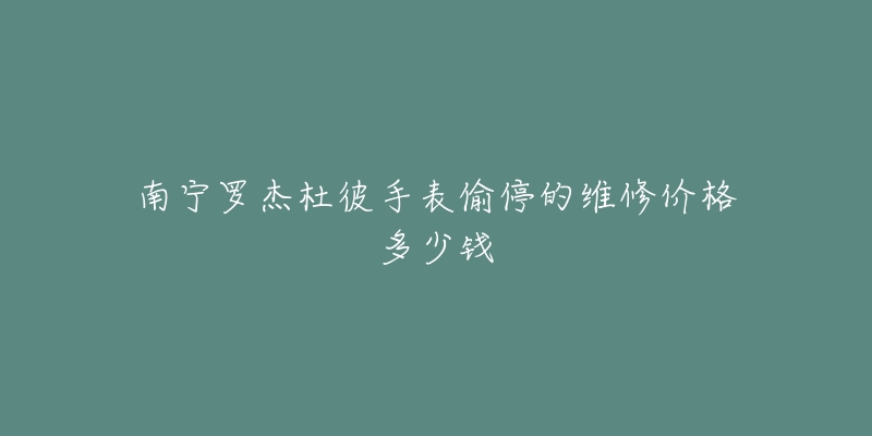 南宁罗杰杜彼手表偷停的维修价格多少钱-名表号 南宁罗杰杜彼手表偷停的维修价格多少钱