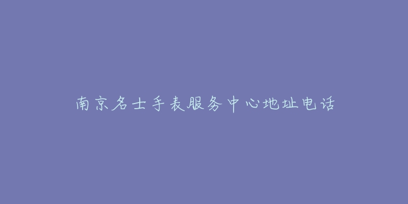 南京名士手表服务中心地址电话-名表号 南京名士手表服务中心地址电话