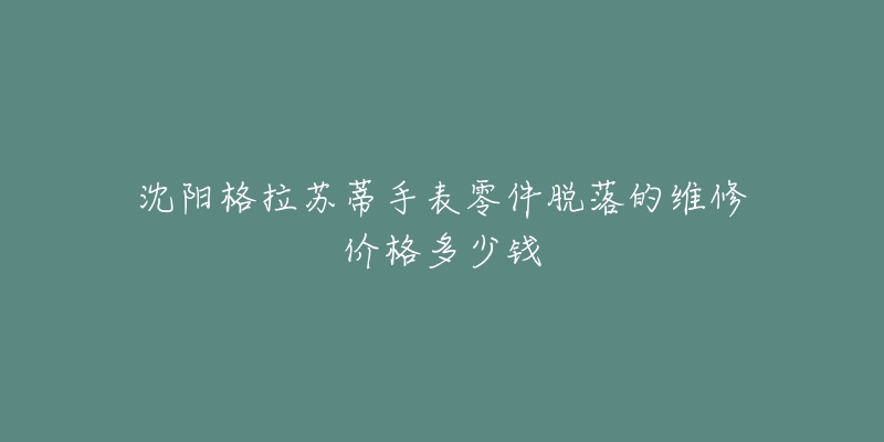 沈阳格拉苏蒂手表零件脱落的维修价格多少钱-名表号 沈阳格拉苏蒂手表零件脱落的维修价格多少钱