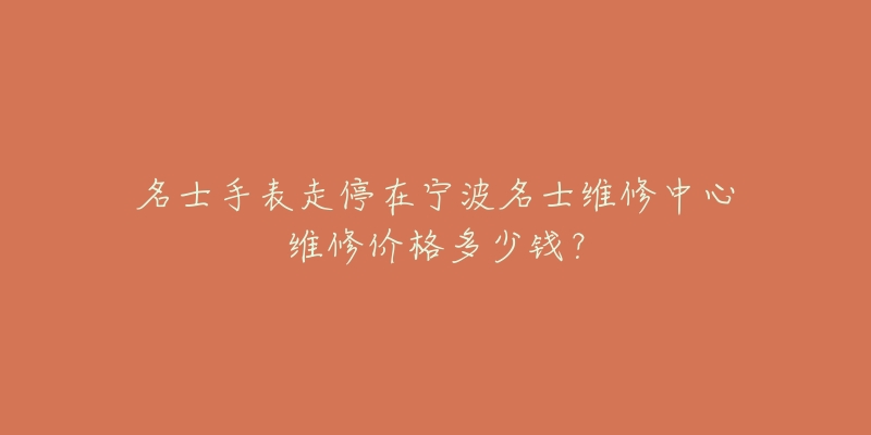 名士手表走停在宁波名士维修中心维修价格多少钱?-名表号 名士手表走停在宁波名士维修中心维修价格多少钱?