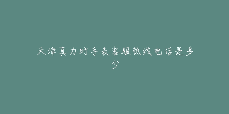 天津真力时手表客服热线电话是多少-名表号 天津真力时手表客服热线电话是多少