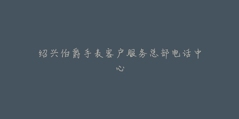 绍兴伯爵手表客户服务总部电话中心