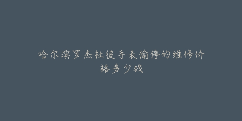 哈尔滨罗杰杜彼手表偷停的维修价格多少钱-名表号 哈尔滨罗杰杜彼手表偷停的维修价格多少钱