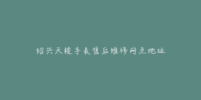 绍兴天梭手表售后维修网点地址-名表号 绍兴天梭手表售后维修网点地址