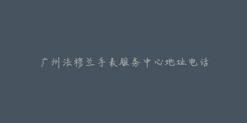 广州法穆兰手表服务中心地址电话-名表号 广州法穆兰手表服务中心地址电话