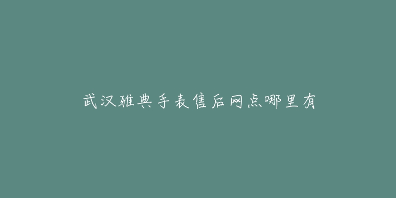 武汉雅典手表售后网点哪里有-名表号 武汉雅典手表售后网点哪里有