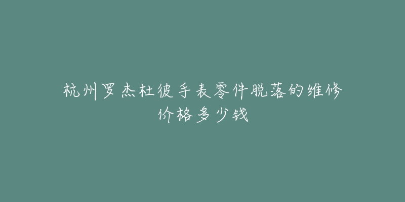 杭州罗杰杜彼手表零件脱落的维修价格多少钱-名表号 杭州罗杰杜彼手表零件脱落的维修价格多少钱