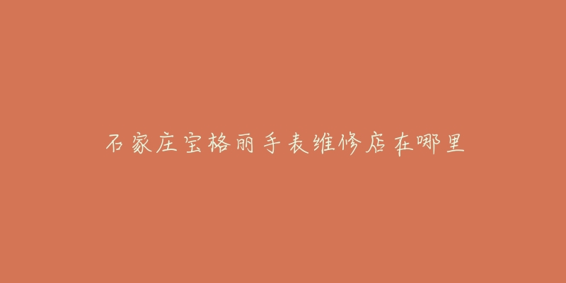 石家庄宝格丽手表维修店在哪里-名表号 石家庄宝格丽手表维修店在哪里
