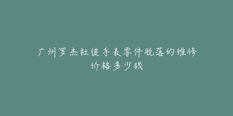广州罗杰杜彼手表零件脱落的维修价格多少钱-名表号 广州罗杰杜彼手表零件脱落的维修价格多少钱