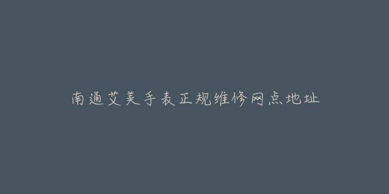 南通艾美手表正规维修网点地址-名表号 南通艾美手表正规维修网点地址