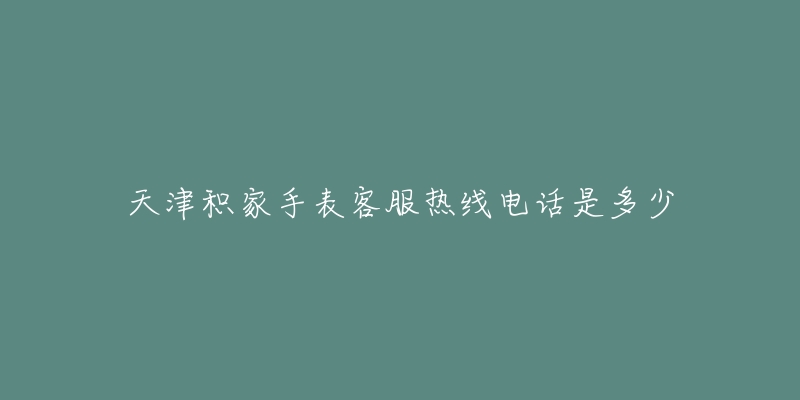天津积家手表客服热线电话是多少-名表号 天津积家手表客服热线电话是多少