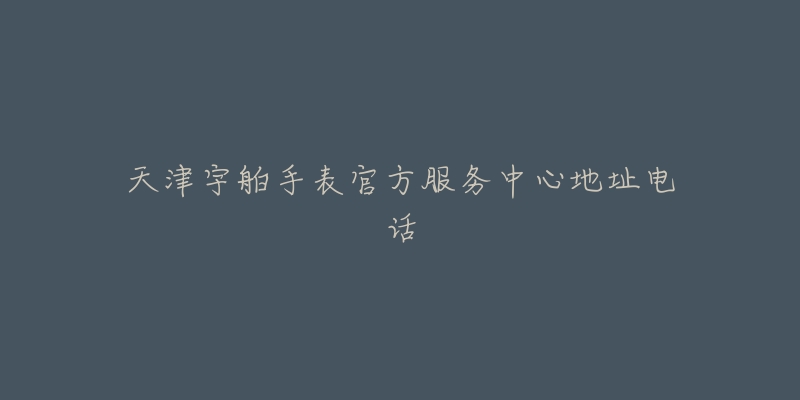 天津宇舶手表官方服务中心地址电话-名表号 天津宇舶手表官方服务中心地址电话