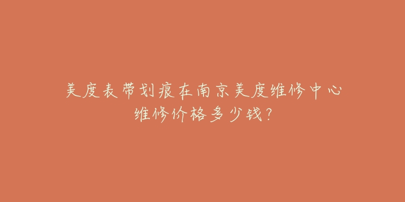 美度表带划痕在南京美度维修中心维修价格多少钱?-名表号 美度表带划痕在南京美度维修中心维修价格多少钱?