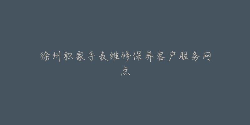 徐州积家手表维修保养客户服务网点-名表号 徐州积家手表维修保养客户服务网点