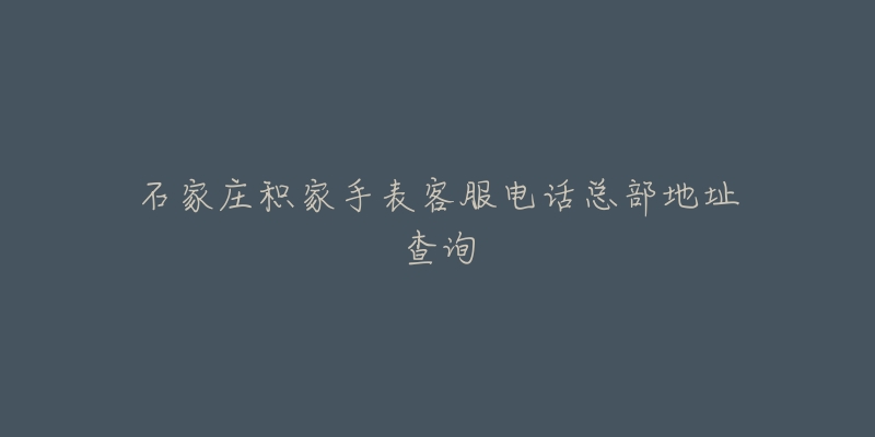 石家庄积家手表客服电话总部地址查询-名表号 石家庄积家手表客服电话总部地址查询