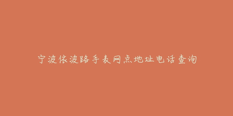 宁波依波路手表网点地址电话查询-名表号 宁波依波路手表网点地址电话查询