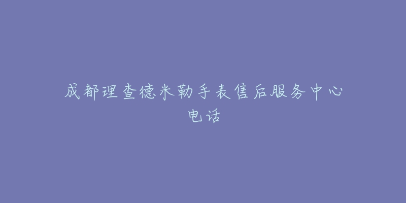 成都理查德米勒手表售后服务中心电话-名表号 成都理查德米勒手表售后服务中心电话