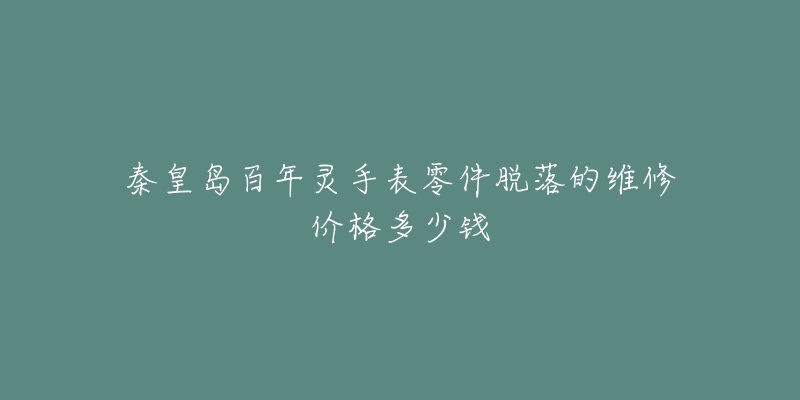 秦皇岛百年灵手表零件脱落的维修价格多少钱-名表号 秦皇岛百年灵手表零件脱落的维修价格多少钱
